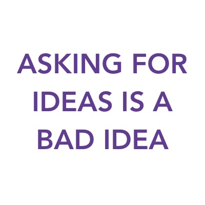 3. asking for ideas is a bad idea